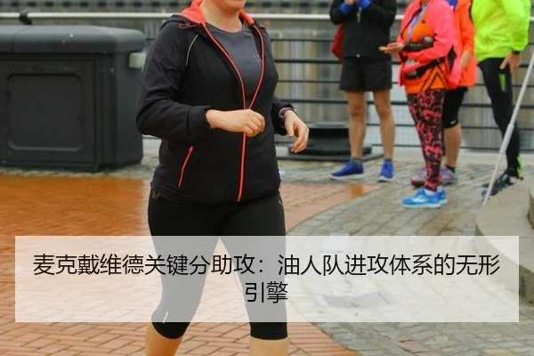麦克戴维德关键分助攻：油人队进攻体系的无形引擎