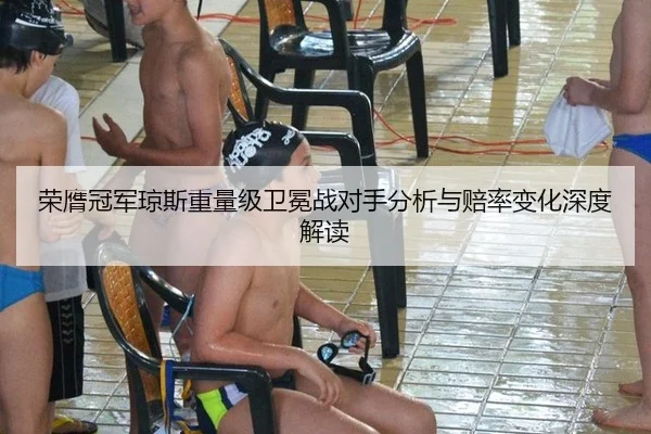 荣膺冠军琼斯重量级卫冕战对手分析与赔率变化深度解读