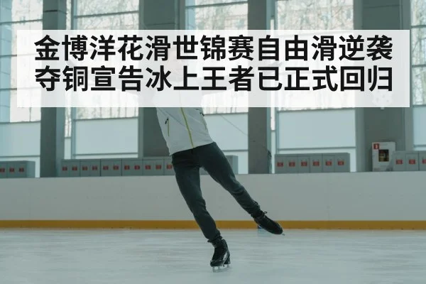 金博洋花滑世锦赛自由滑逆袭夺铜宣告冰上王者已正式回归