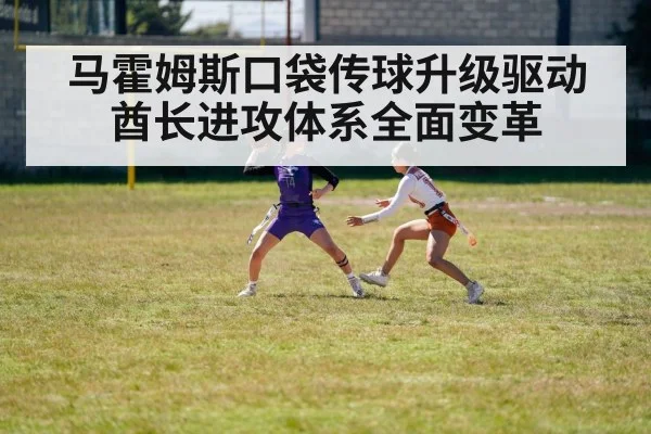 马霍姆斯口袋传球升级驱动酋长进攻体系全面变革
