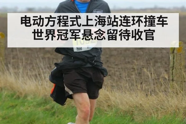 电动方程式上海站连环撞车世界冠军悬念留待收官